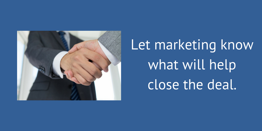 Let marketing know what will help close the deal.
