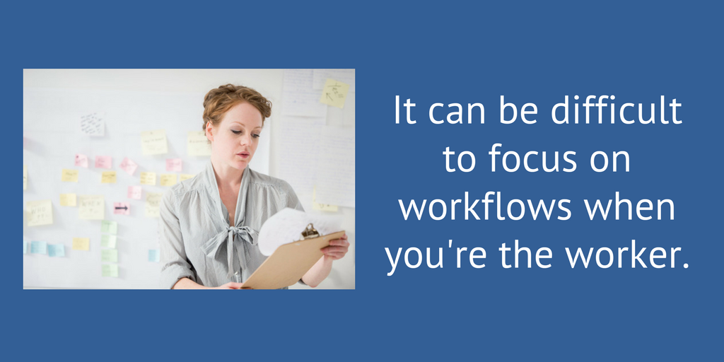 It can be difficult to focus on workflows when you’re the worker.