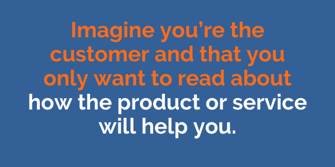 Only write about how the product or service will help the customer.
