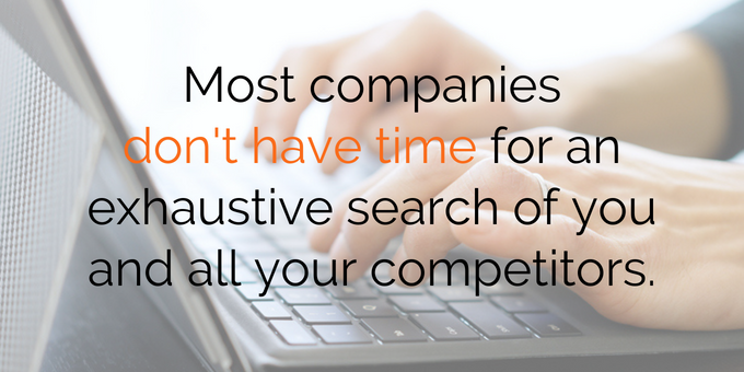 Most companies don't have time for an exhaustive search of you and your competitors.